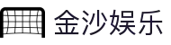 金沙娱乐-金沙娱乐 (中国)官方网站